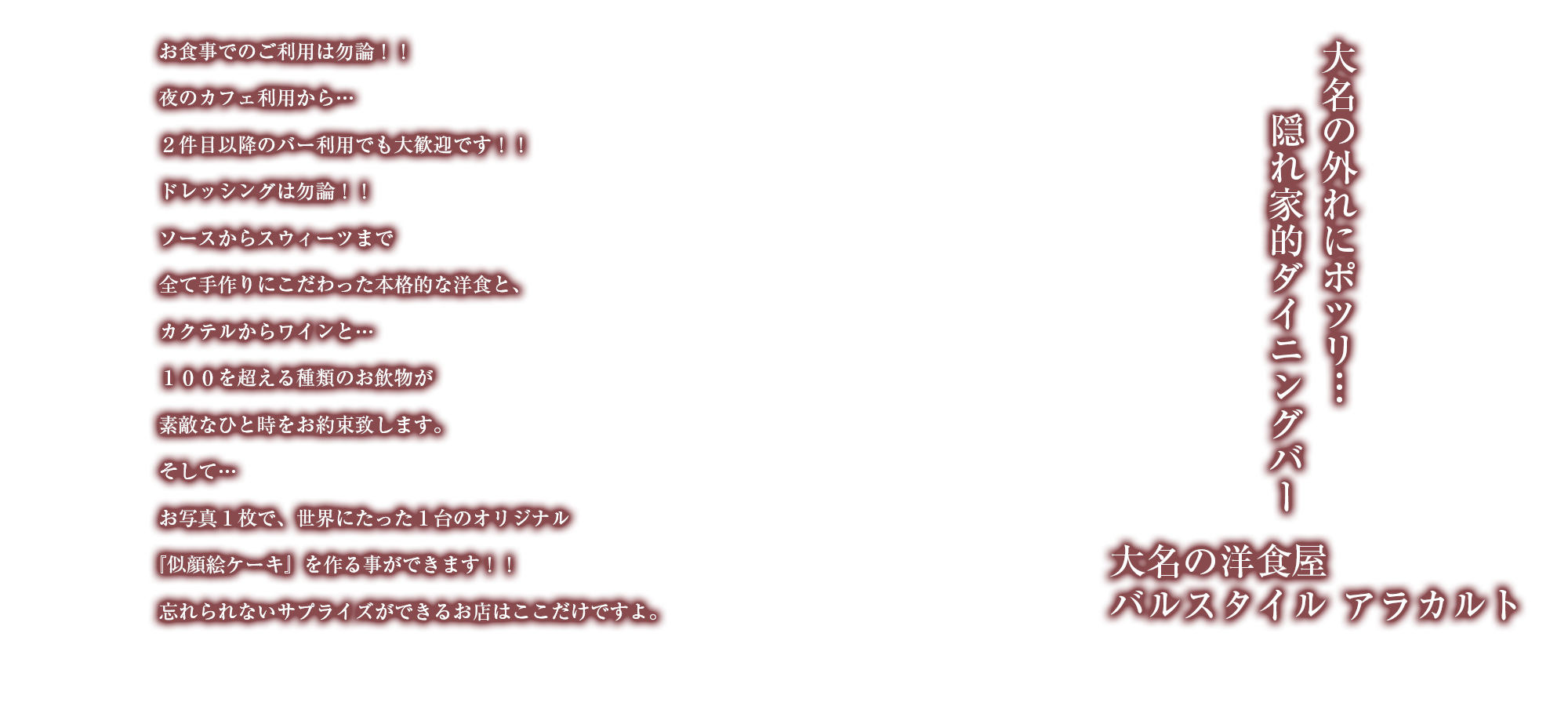 大名の外れにポツリ…隠れ家的ダイニングバー 大名の洋食屋バルスタイル アラカルト お食事でのご利用は勿論!!夜のカフェ利用から…2件目以降のバー利用でも大歓迎です!!ドレッシングは勿論!!ソースからスウィーツまで全て手作りにこだわった本格的な洋食と、カクテルからワインと…100を超える種類のお飲物が素敵なひと時をお約束致します。そして…お写真1枚で、世界にたった1台のオリジナル『似顔絵ケーキ』を作る事ができます!!忘れられないサプライズができるお店はここだけですよ。